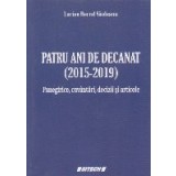 Patru ani de decanat (2015-2019) Panegirice, cuvantari, decizii si articole