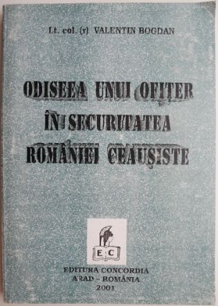 Odiseea unui ofiter in Securitatea Romaniei ceausiste &ndash; Valentin Bogdan