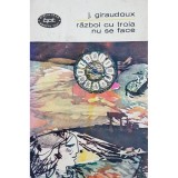 J. Giraudoux - Razboi cu troia nu se face (Editia: 1966)