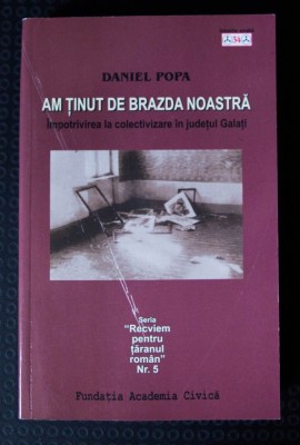 Daniel Popa - Am ținut de brazda noastră &amp;Icirc;mpotrivirea la colectivizare &amp;icirc;n Galați foto