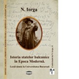 Istoria statelor balcanice in Epoca Moderna. Lectii tinute la Universitatea Bucuresti - Nicolae Iorga