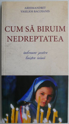 Cum sa biruim nedreptatea. Indrumar pentru linistea inimii &amp;ndash; Vasilios Bacoianis foto