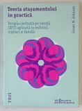 TEORIA ATASAMENTULUI IN PRACTICA , TERAPIA CENTRATA PE EMOTII ( EFT ) APLICATA LA INDIVIZI , CUPLURI SI FAMILII de SUSAN M. JOHNSON , 2020