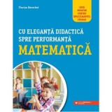 Cumpara ieftin Cu eleganta didactica spre performanta matematica - Florian Berchet, Paralela 45