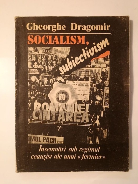 Gheorghe Dragomir - Socialism, subiectivism: &icirc;nsemnări sub regimul ceaușist ale unui &quot;fermier&quot;