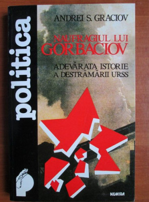 Andrei S. Graciov - Naufragiul lui Gorbaciov. Istoria destramarii U.R.S.S. foto