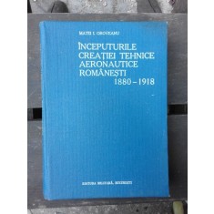 INCEPUTURILE CREATIEI TEHNICE AERONAUTICE ROMANESTI 1880-1918 - MATEI I. OROVEANU