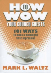 How to Wow Your Church Guests: 101 Ways to Make a Meaningful First Impression, Paperback/Mark L. Waltz foto