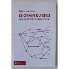 LE GRAIN DU SENS , ESSAI DE PHENOMENOLOGIE - FICTION par FLORIAN FORESTIER , 2016