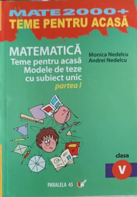MATEMATICA, TEME PENTRU ACASA, MODELE DE TEZE CU SUBIECT UNICAT PARTEA 1, CLASA A V-A-MONICA NEDELCU, ANDRE-244707 foto