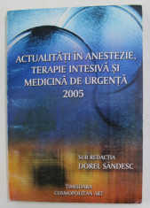 ACTUALITATI IN ANESTEZIE , TERAPIE INTENSIVA SI MEDICINA DE URGENTA 2005 , sub redactia lui DOREL SANDESC , APARUTA 2005 foto