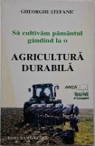 Sa cultivam pamantul gandind la o agricultura durabila &ndash; Gheorghe Stefanic