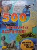500 DE INTREBARI SI RASPUNSURI PENTRU COPII ISTETI, 2008 *PREZINTA HALOURI DE APA SI ULTIMA FILA CU DEFECT