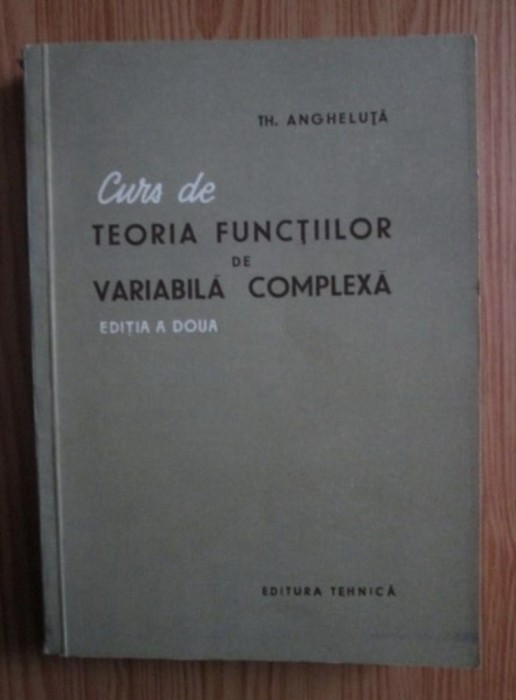 Curs de teoria functiilor de variabila complexa/ Th. Angheluta