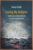 Anna Erelle - Losing My Religion (ed. Polirom / col. Hexagon) - Continuarea bestsellerului &bdquo;In pielea unei jihadiste&rdquo;