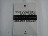 OBIECTELE SINGULARE - JEAN BAUDRILLARD, JEAN NOUVEL