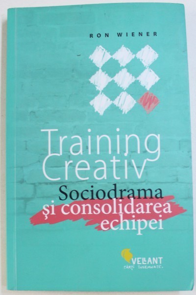 TRAINING CREATIV - SOCIODRAMA SI CONSOLIDAREA ECHIPEI de RON WIENER , 2015