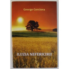 ILUZIA NEFERICIRII de GEORGE CORCIOVA , 2018 , DEDICATIE *