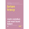 Cum conduc cei mai buni lideri. Tehnici testate pentru a valorifica la maximum potentialul uman - Brian Tracy (Editia a II-a)