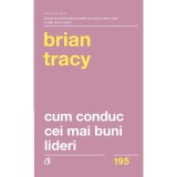 Cum conduc cei mai buni lideri. Tehnici testate pentru a valorifica la maximum potentialul uman - Brian Tracy (Editia a II-a)