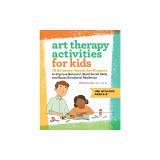 Art Therapy Activities for Kids: 75 Evidence-Based Art Projects to Improve Behavior, Build Social Skills, and Boost Emotional Resilience