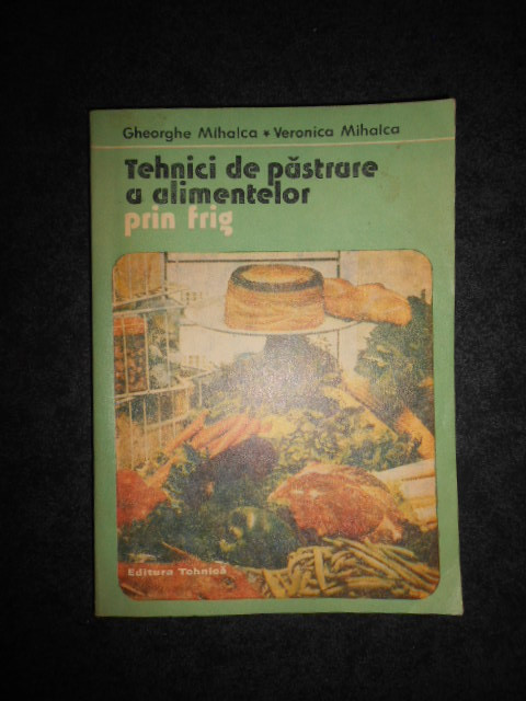 Gheorghe Mihalca, Veronica Mihalca - Tehnici de pastrare a alimentelor prin frig