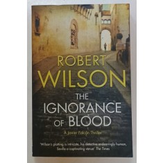 THE IGNORANCE OF BLOOD , A JAVIER FALCON THRILLER by ROBERT WILSON , 2009