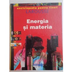 ENCICLOPEDIA PENTRU TINERI . LAROUSSE . ENERGIA SI MATERIA 1998