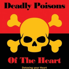 The Deadly Poisons Of the Heart: Detoxing your Heart