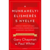 A munkahelyi elismer&eacute;s 5 nyelve - Hogyan teremts&uuml;k meg a munkat&aacute;rsak megbecs&uuml;l&eacute;s&eacute;nek szervezeti kult&uacute;r&aacute;j&aacute;t - Gary Chapman
