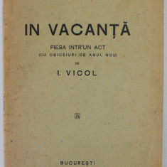 IN VACANTA , PIESA INTR- UN ACT ( CU OBICEIURI DE ANUL NOU ) de I.VICOL , 1931 , DEDICATIE *