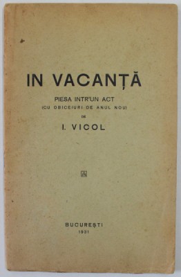 IN VACANTA , PIESA INTR- UN ACT ( CU OBICEIURI DE ANUL NOU ) de I.VICOL , 1931 , DEDICATIE * foto
