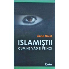 Anne Nivat - Islamistii. Cum ne vad ei pe noi