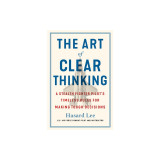 The Art of Clear Thinking: A Stealth Fighter Pilot&#039;s Timeless Rules for Making Tough Decisions
