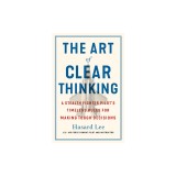 The Art of Clear Thinking: A Stealth Fighter Pilot&#039;s Timeless Rules for Making Tough Decisions