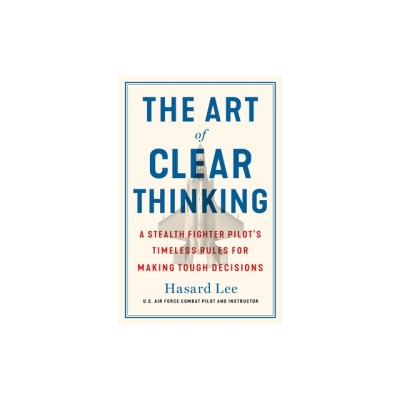 The Art of Clear Thinking: A Stealth Fighter Pilot&amp;#039;s Timeless Rules for Making Tough Decisions foto