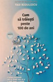 Cum sa traiesti peste 100 de ani, Vasi Radulescu, 2023, Readers Do Good, 297 pagini, Dezvoltare personala, Coperta Brosata
