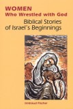 Women Who Wrestled with God: Biblical Stories of Israel&#039;s Beginnings