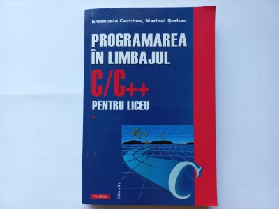 PROGRAMAREA IN LIMBAJUL C/C++ PENTRU LICEU. VOL. 1- EMANUELA CERCHEZ; M. SERBAN foto