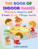 The Book Of Indoor Games: Discover, Imagine, and Create Great Things Inside
