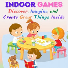 The Book Of Indoor Games: Discover, Imagine, and Create Great Things Inside