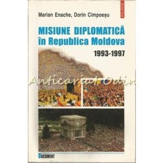 Misiune Diplomatica In Republica Moldova 1993-1997 - Marian Enache