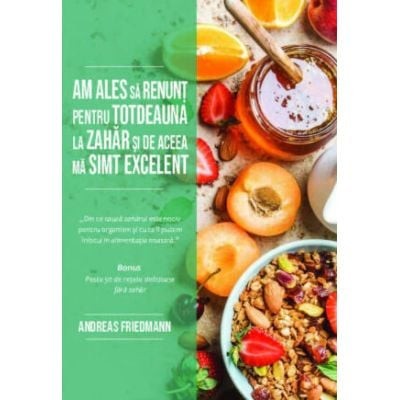 Am Ales Sa Renunt Pentru Totdeauna La Zahar si De Aceea Ma Simt Excelent, Andreas Friedmann - Editura Soma foto