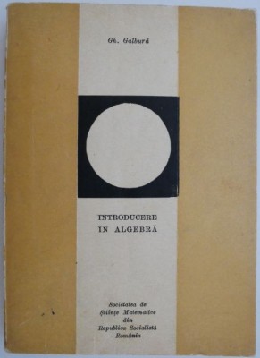 Introducere in algebra &amp;ndash; Gh. Galbura foto