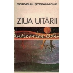 Ziua Uitarii - Corneliu Stefanache - Tiraj: 4000 Exemplare