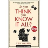 So You Think You Know It All? : A Compendium of Extremely Interesting and Slightly Strange True Stories