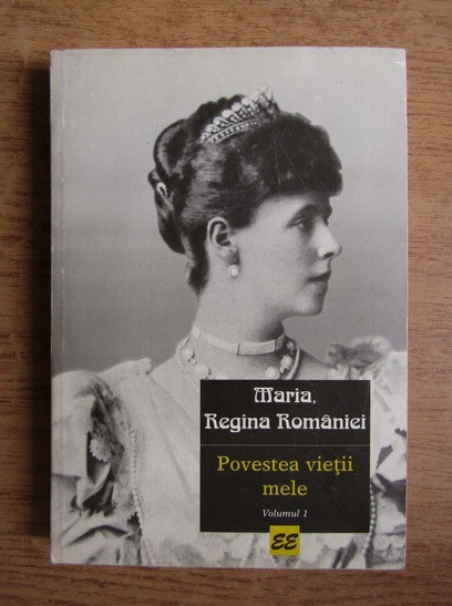 Maria, Regina Rom&acirc;niei - Povestea vieții mele ( vol. 1 )