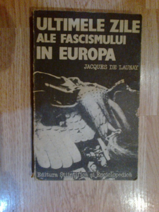 n3 ULTIMELE ZILE ALE FASCISMULUI IN EUROPA - JACQUES DE LAUNAY