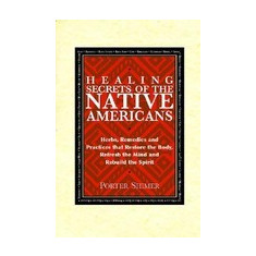 Healing Secrets of the Native Americans: Herbs, Remedies, and Practices That Restore the Body, Refresh the Mind, and Rebuild the Spirit