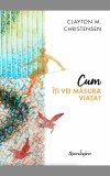 Cum iti vei masura viata? - Clayton M. Christensen - Spandugino
